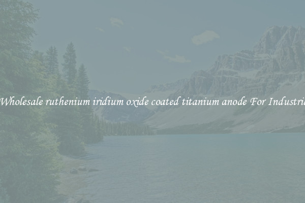 Find Wholesale ruthenium iridium oxide coated titanium anode For Industrial Use