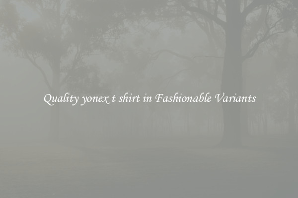 Quality yonex t shirt in Fashionable Variants
